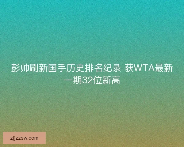 彭帅刷新国手历史排名纪录 获WTA最新一期32位新高